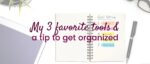 My 3 favorite tools & a tip for getting organized